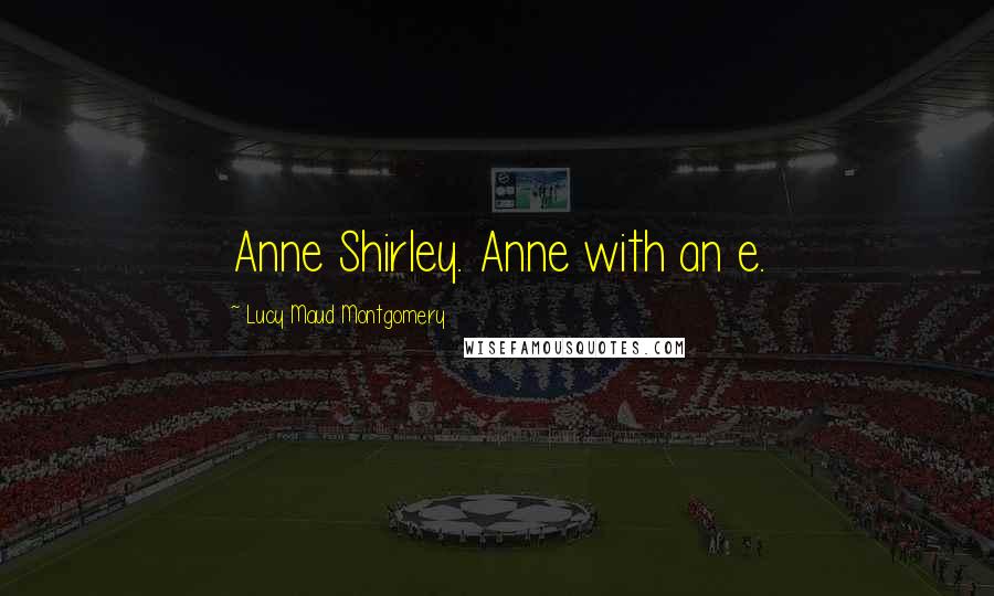 Lucy Maud Montgomery Quotes: Anne Shirley. Anne with an e.