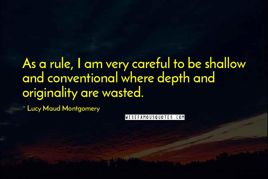 Lucy Maud Montgomery Quotes: As a rule, I am very careful to be shallow and conventional where depth and originality are wasted.