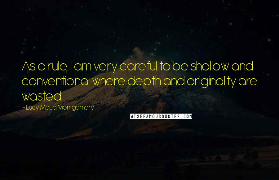 Lucy Maud Montgomery Quotes: As a rule, I am very careful to be shallow and conventional where depth and originality are wasted.