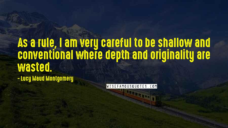 Lucy Maud Montgomery Quotes: As a rule, I am very careful to be shallow and conventional where depth and originality are wasted.