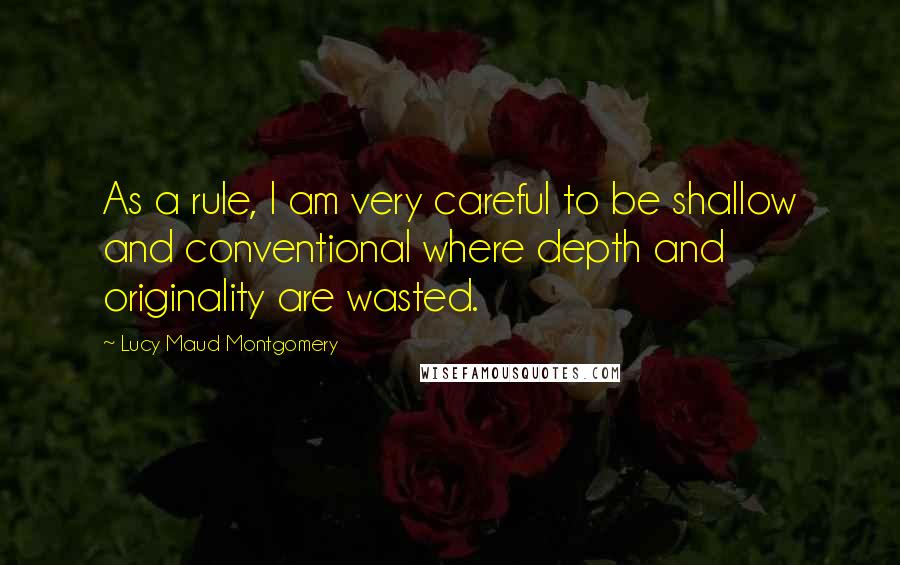 Lucy Maud Montgomery Quotes: As a rule, I am very careful to be shallow and conventional where depth and originality are wasted.