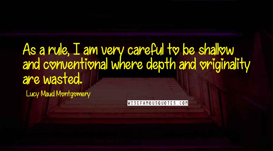 Lucy Maud Montgomery Quotes: As a rule, I am very careful to be shallow and conventional where depth and originality are wasted.