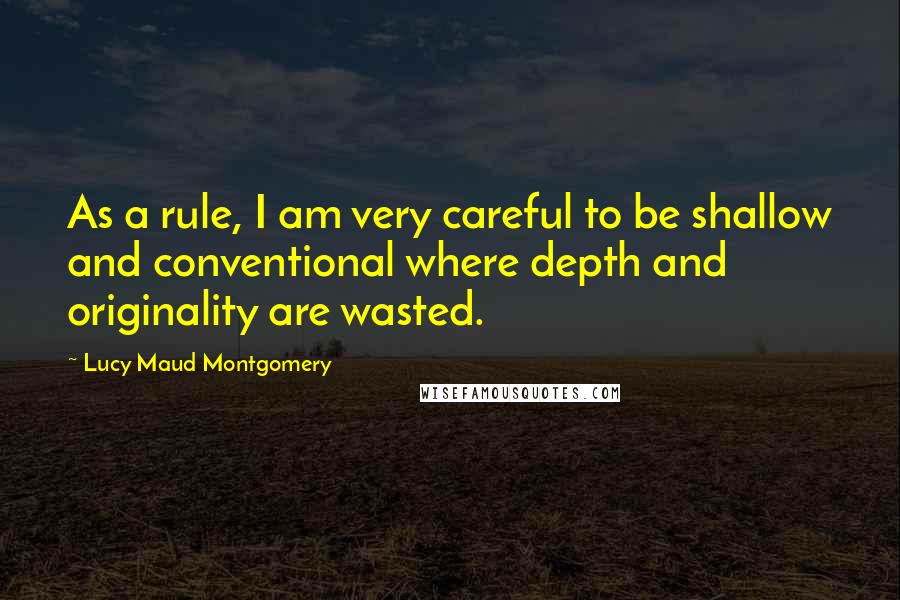 Lucy Maud Montgomery Quotes: As a rule, I am very careful to be shallow and conventional where depth and originality are wasted.