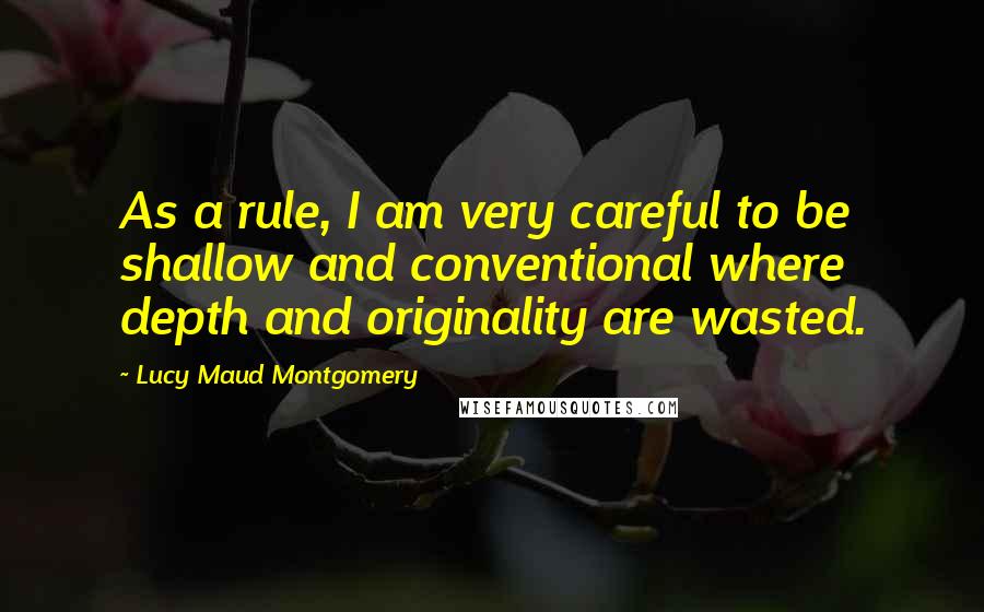 Lucy Maud Montgomery Quotes: As a rule, I am very careful to be shallow and conventional where depth and originality are wasted.