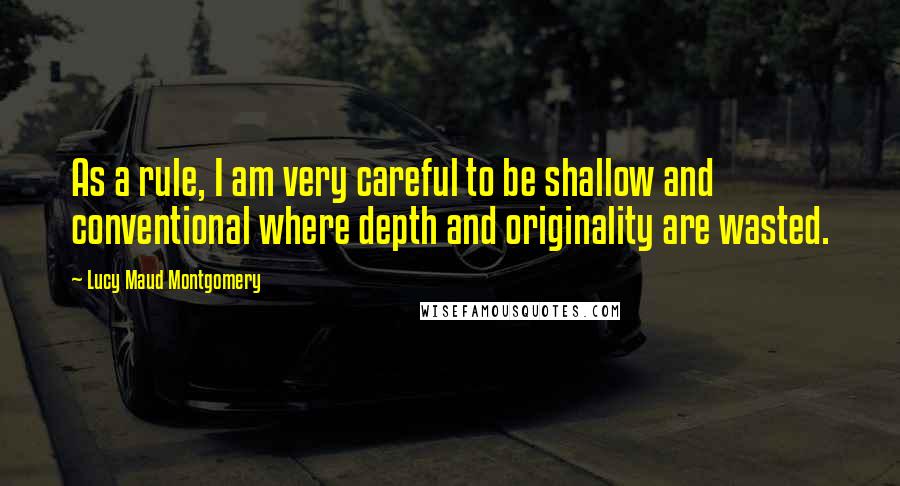 Lucy Maud Montgomery Quotes: As a rule, I am very careful to be shallow and conventional where depth and originality are wasted.