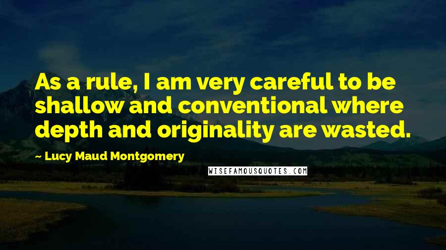 Lucy Maud Montgomery Quotes: As a rule, I am very careful to be shallow and conventional where depth and originality are wasted.