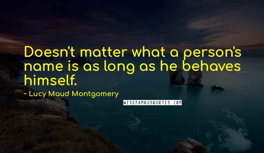 Lucy Maud Montgomery Quotes: Doesn't matter what a person's name is as long as he behaves himself.