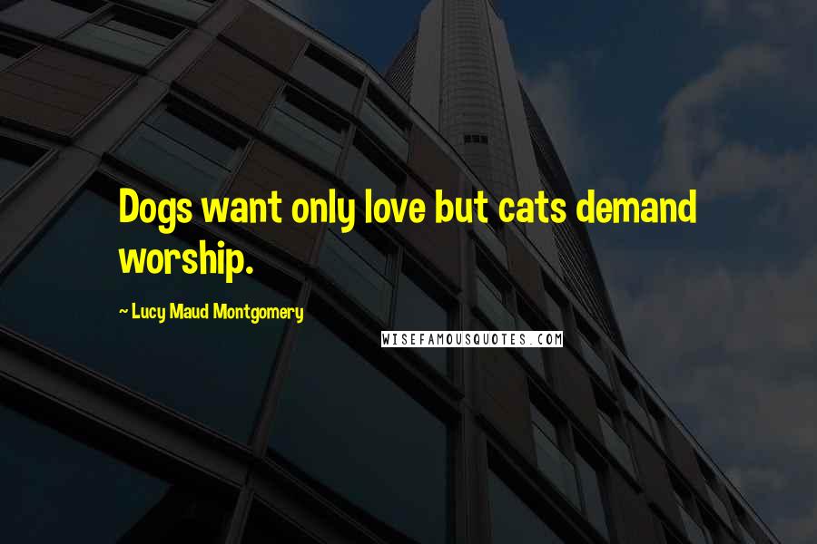 Lucy Maud Montgomery Quotes: Dogs want only love but cats demand worship.