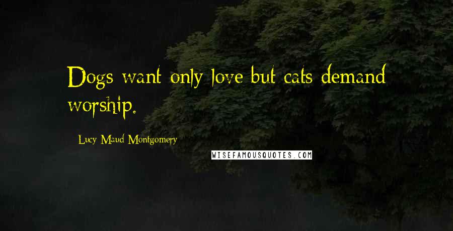 Lucy Maud Montgomery Quotes: Dogs want only love but cats demand worship.