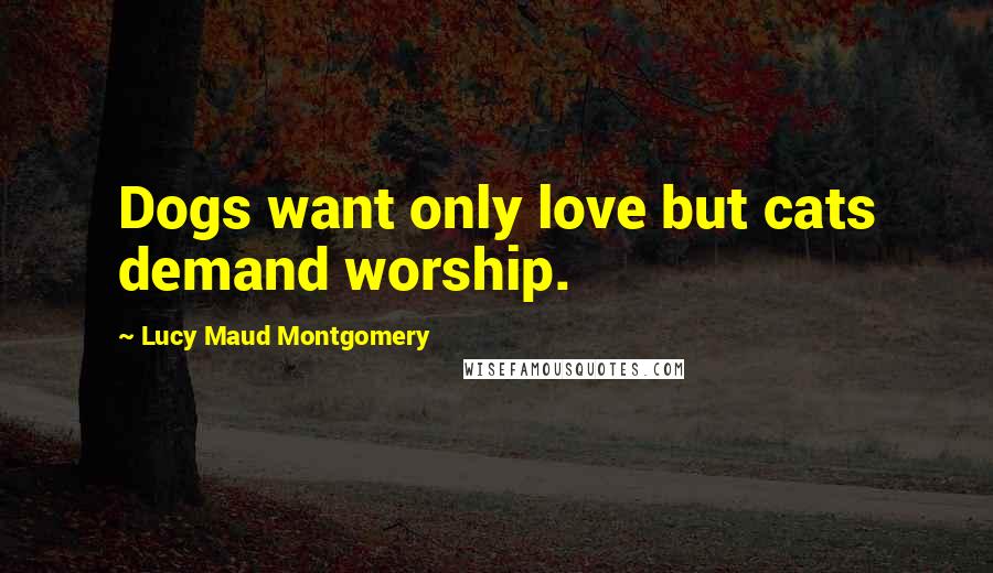 Lucy Maud Montgomery Quotes: Dogs want only love but cats demand worship.