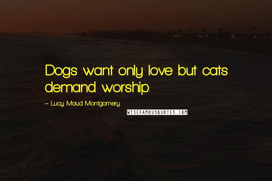 Lucy Maud Montgomery Quotes: Dogs want only love but cats demand worship.