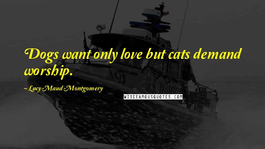 Lucy Maud Montgomery Quotes: Dogs want only love but cats demand worship.