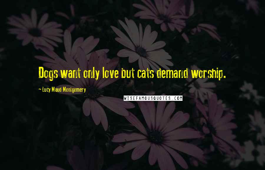 Lucy Maud Montgomery Quotes: Dogs want only love but cats demand worship.