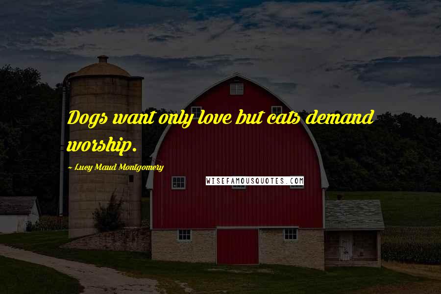 Lucy Maud Montgomery Quotes: Dogs want only love but cats demand worship.
