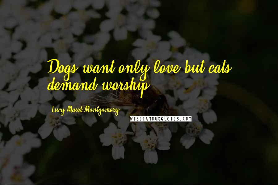 Lucy Maud Montgomery Quotes: Dogs want only love but cats demand worship.