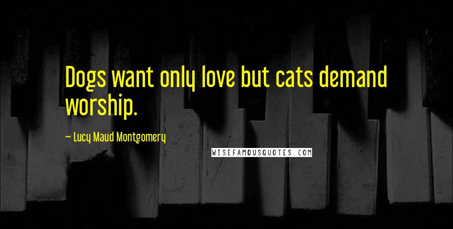 Lucy Maud Montgomery Quotes: Dogs want only love but cats demand worship.