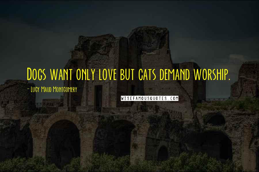 Lucy Maud Montgomery Quotes: Dogs want only love but cats demand worship.