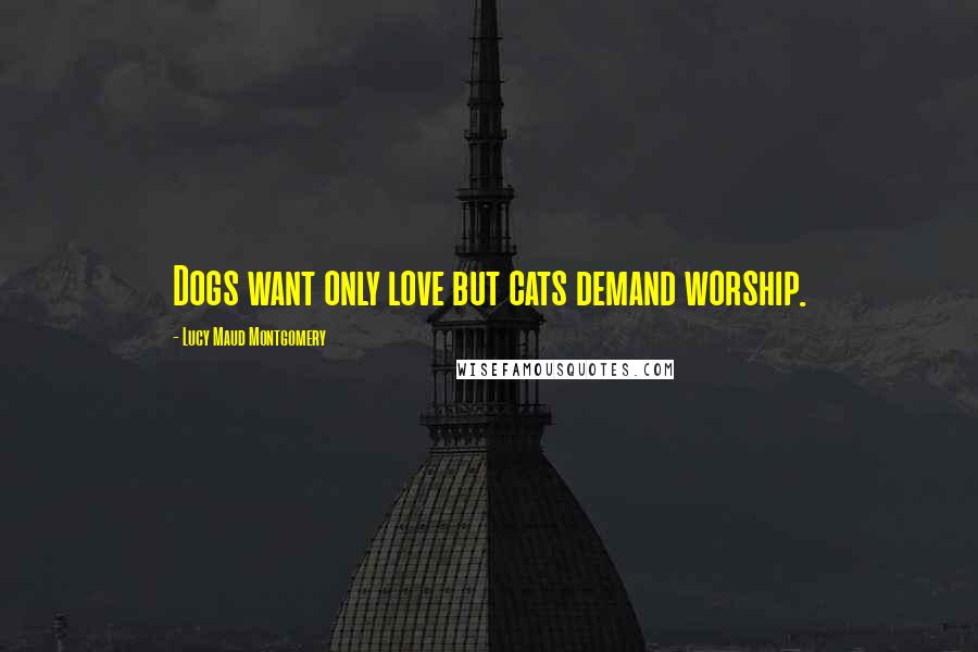 Lucy Maud Montgomery Quotes: Dogs want only love but cats demand worship.
