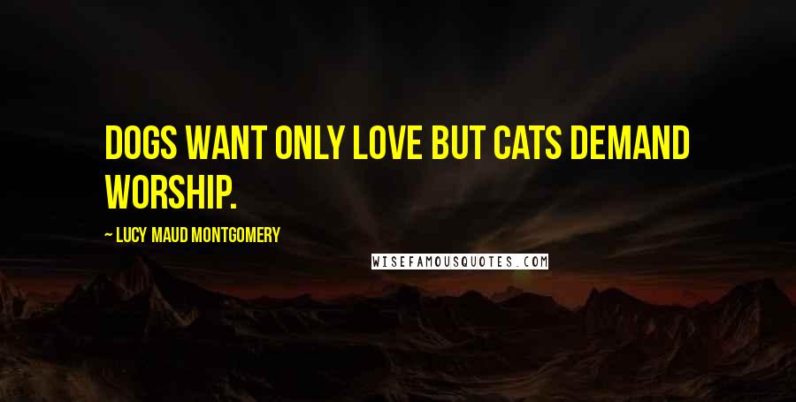 Lucy Maud Montgomery Quotes: Dogs want only love but cats demand worship.