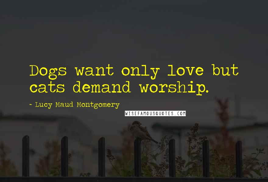 Lucy Maud Montgomery Quotes: Dogs want only love but cats demand worship.