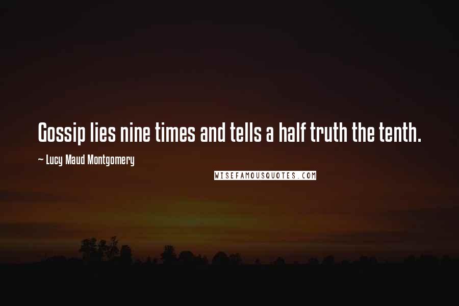 Lucy Maud Montgomery Quotes: Gossip lies nine times and tells a half truth the tenth.