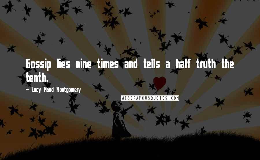 Lucy Maud Montgomery Quotes: Gossip lies nine times and tells a half truth the tenth.