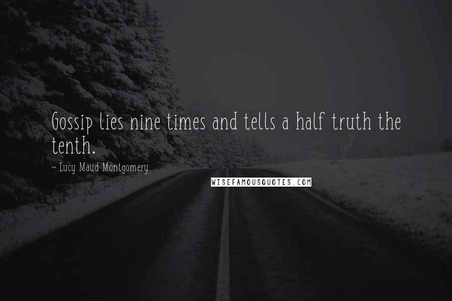 Lucy Maud Montgomery Quotes: Gossip lies nine times and tells a half truth the tenth.