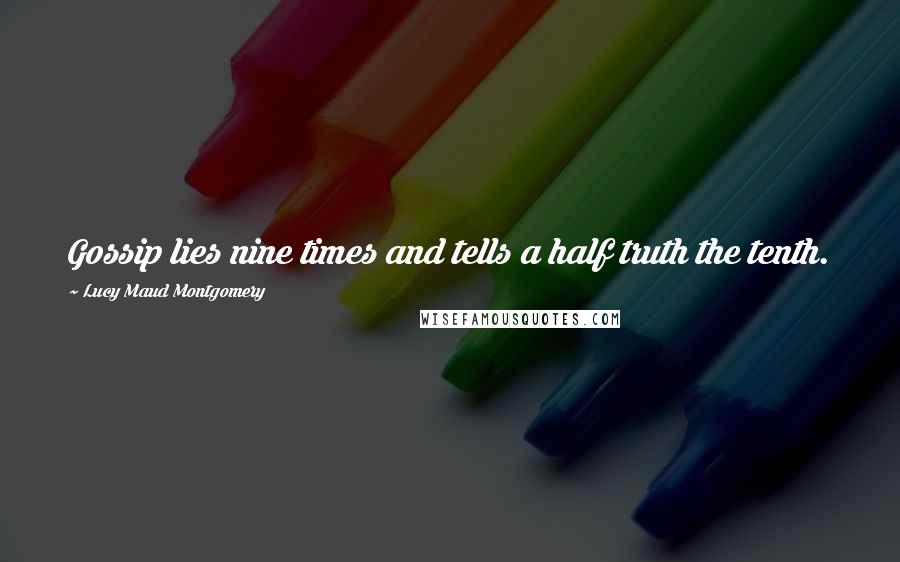 Lucy Maud Montgomery Quotes: Gossip lies nine times and tells a half truth the tenth.