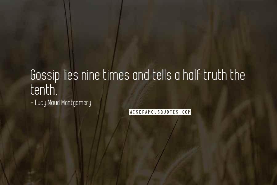 Lucy Maud Montgomery Quotes: Gossip lies nine times and tells a half truth the tenth.