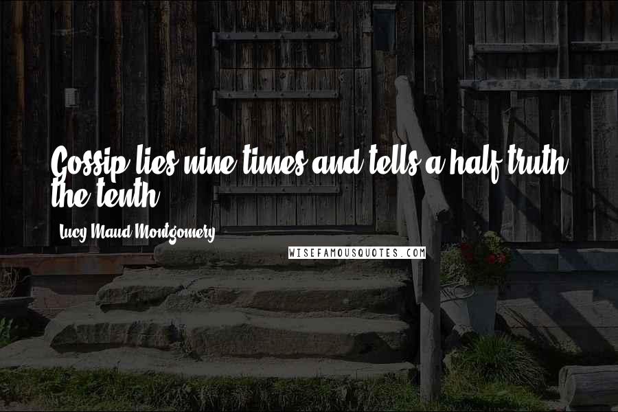 Lucy Maud Montgomery Quotes: Gossip lies nine times and tells a half truth the tenth.