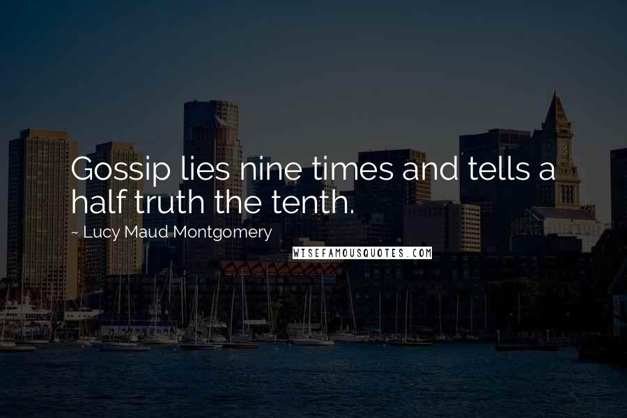 Lucy Maud Montgomery Quotes: Gossip lies nine times and tells a half truth the tenth.