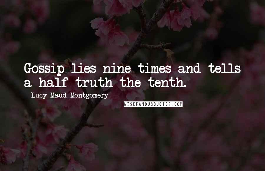 Lucy Maud Montgomery Quotes: Gossip lies nine times and tells a half truth the tenth.