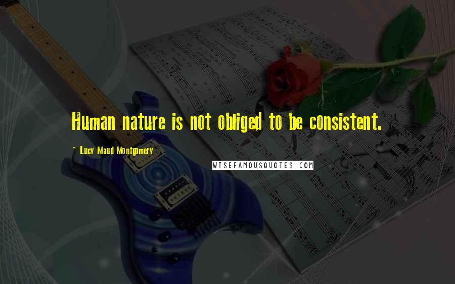 Lucy Maud Montgomery Quotes: Human nature is not obliged to be consistent.