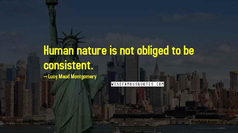 Lucy Maud Montgomery Quotes: Human nature is not obliged to be consistent.