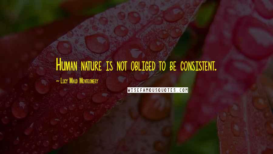 Lucy Maud Montgomery Quotes: Human nature is not obliged to be consistent.