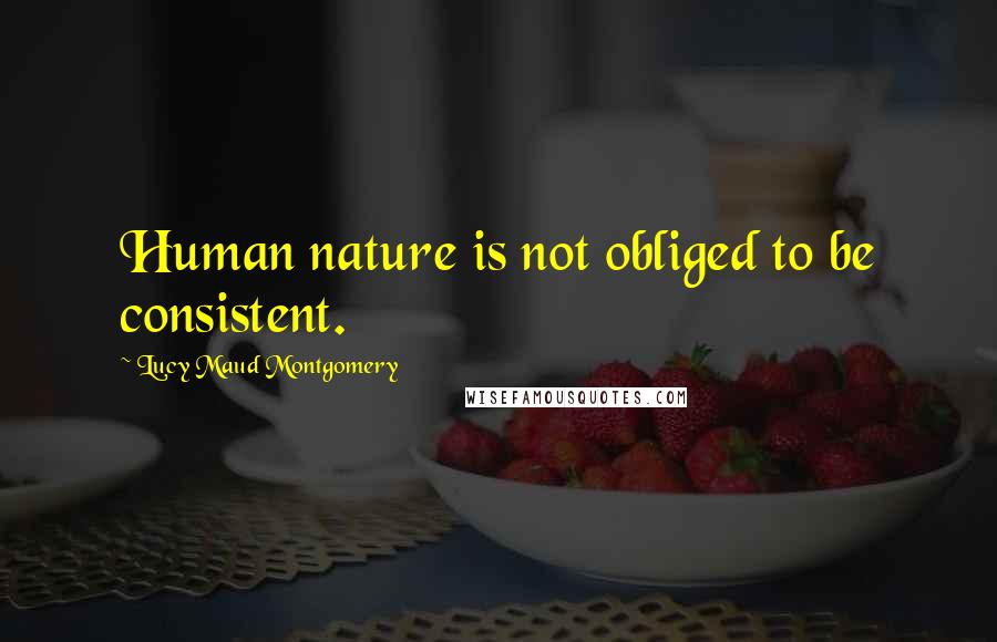 Lucy Maud Montgomery Quotes: Human nature is not obliged to be consistent.