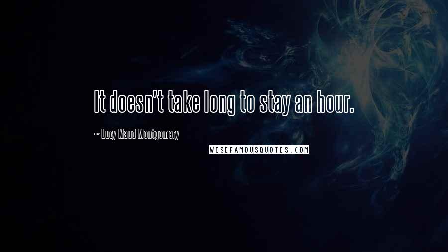 Lucy Maud Montgomery Quotes: It doesn't take long to stay an hour.