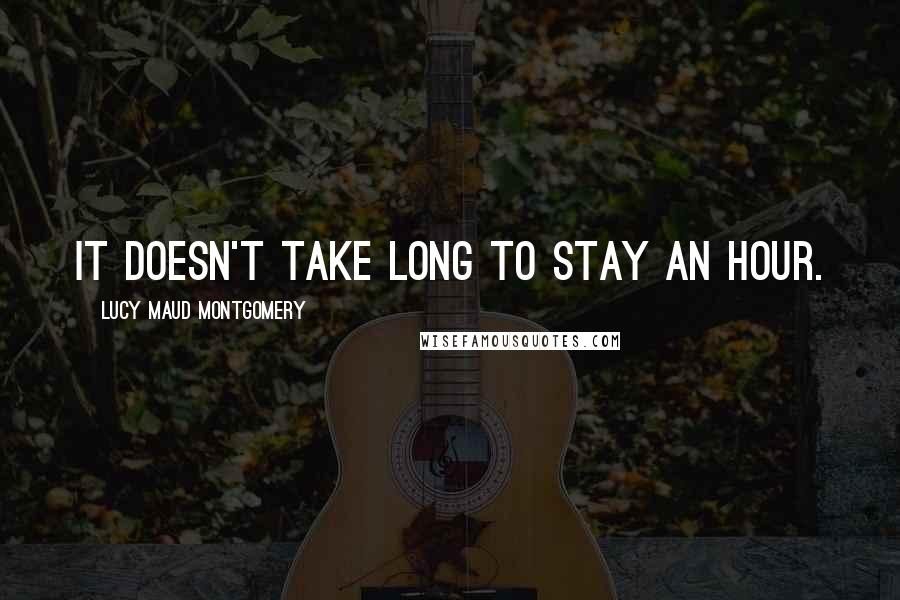 Lucy Maud Montgomery Quotes: It doesn't take long to stay an hour.