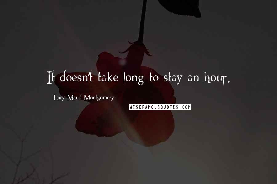 Lucy Maud Montgomery Quotes: It doesn't take long to stay an hour.