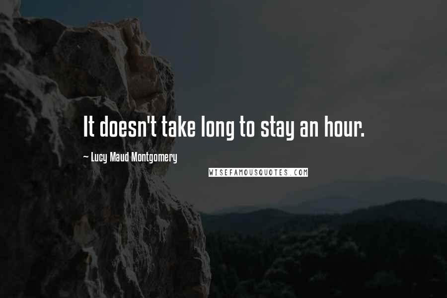 Lucy Maud Montgomery Quotes: It doesn't take long to stay an hour.