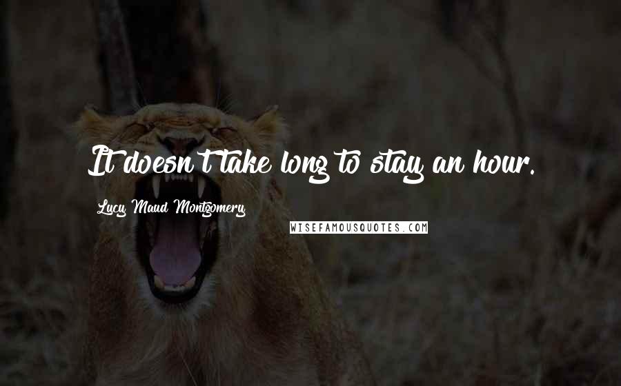 Lucy Maud Montgomery Quotes: It doesn't take long to stay an hour.