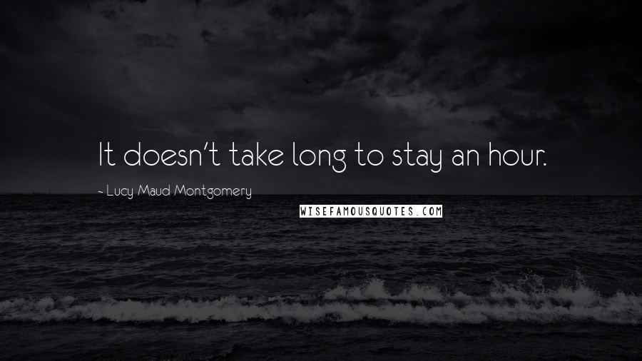 Lucy Maud Montgomery Quotes: It doesn't take long to stay an hour.