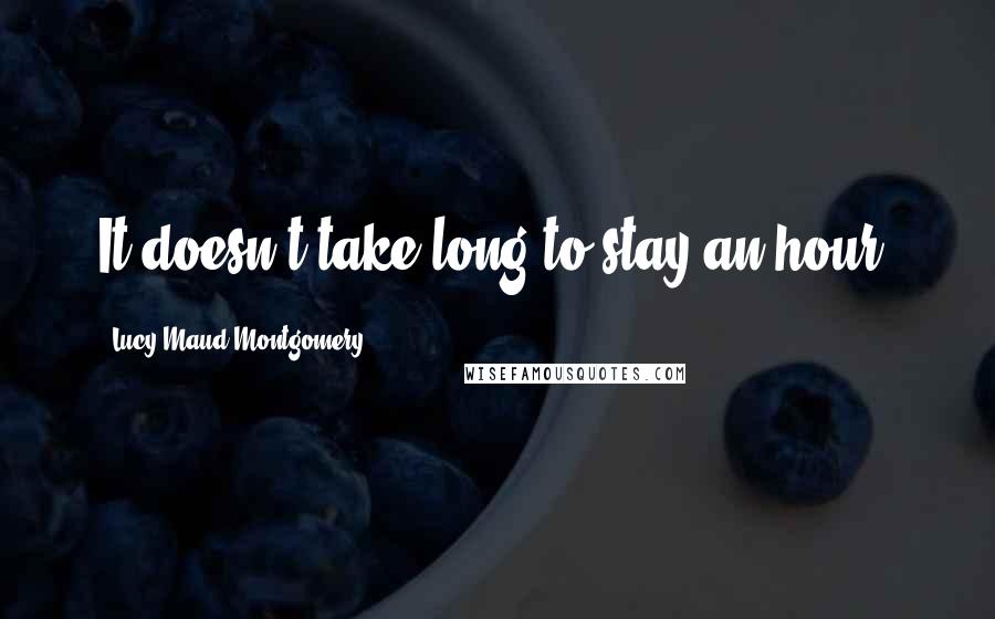 Lucy Maud Montgomery Quotes: It doesn't take long to stay an hour.