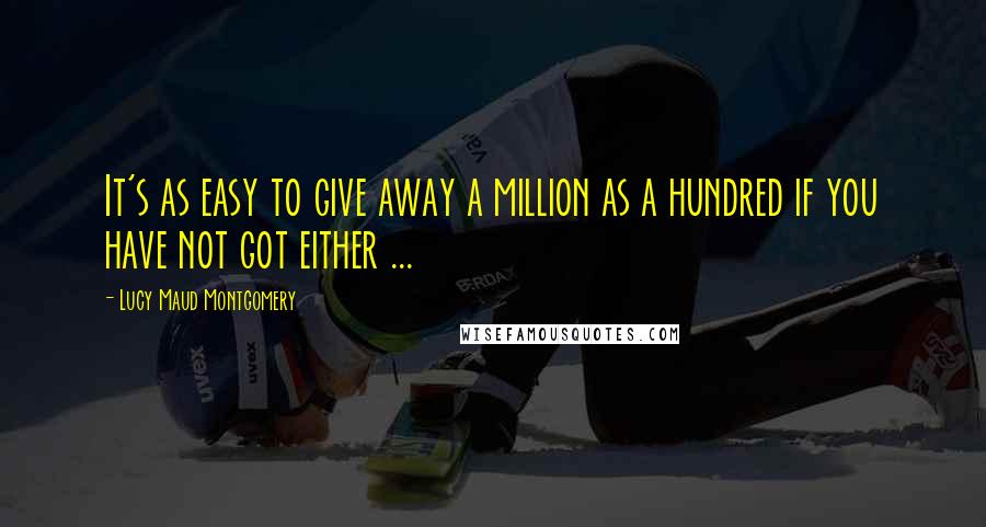 Lucy Maud Montgomery Quotes: It's as easy to give away a million as a hundred if you have not got either ...