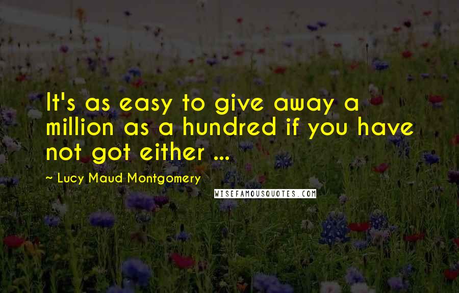 Lucy Maud Montgomery Quotes: It's as easy to give away a million as a hundred if you have not got either ...