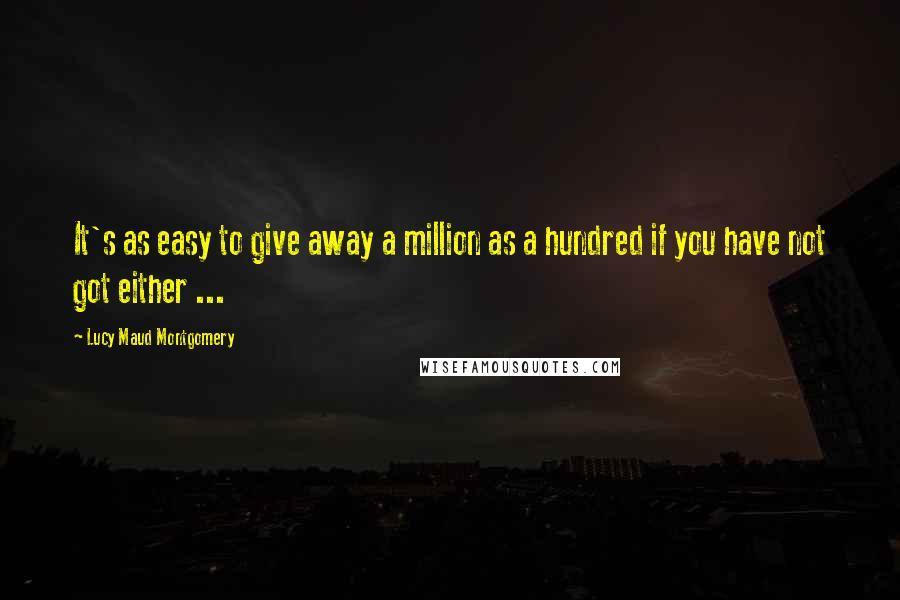 Lucy Maud Montgomery Quotes: It's as easy to give away a million as a hundred if you have not got either ...