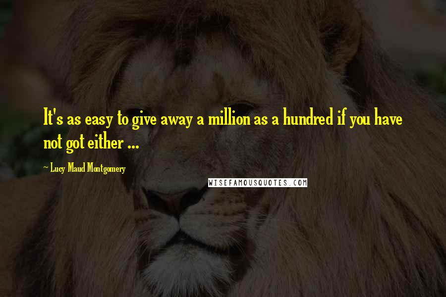 Lucy Maud Montgomery Quotes: It's as easy to give away a million as a hundred if you have not got either ...