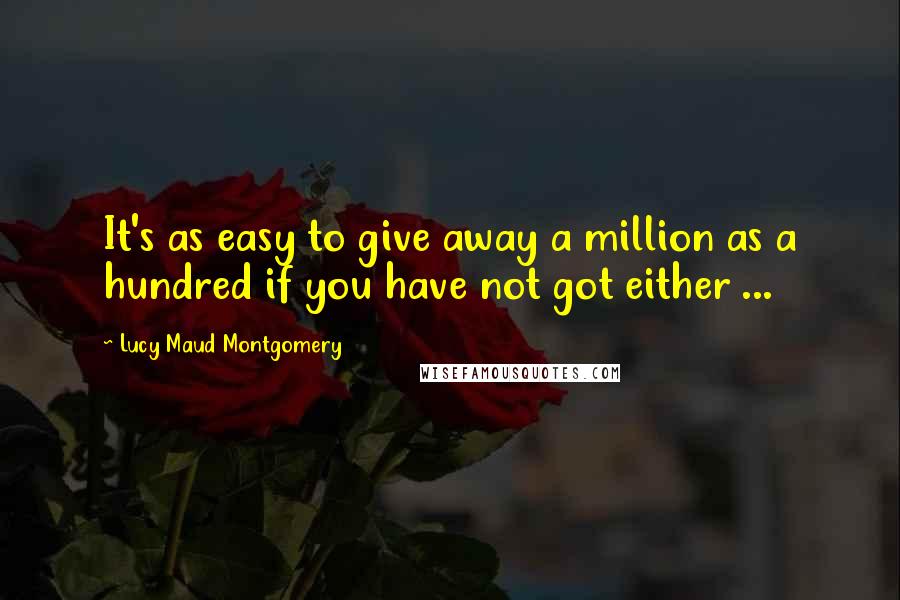 Lucy Maud Montgomery Quotes: It's as easy to give away a million as a hundred if you have not got either ...