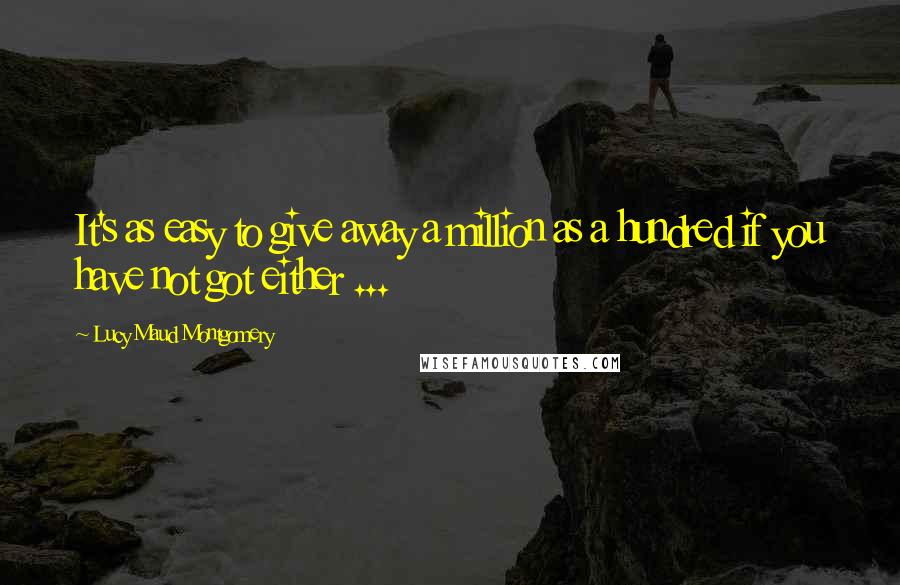 Lucy Maud Montgomery Quotes: It's as easy to give away a million as a hundred if you have not got either ...