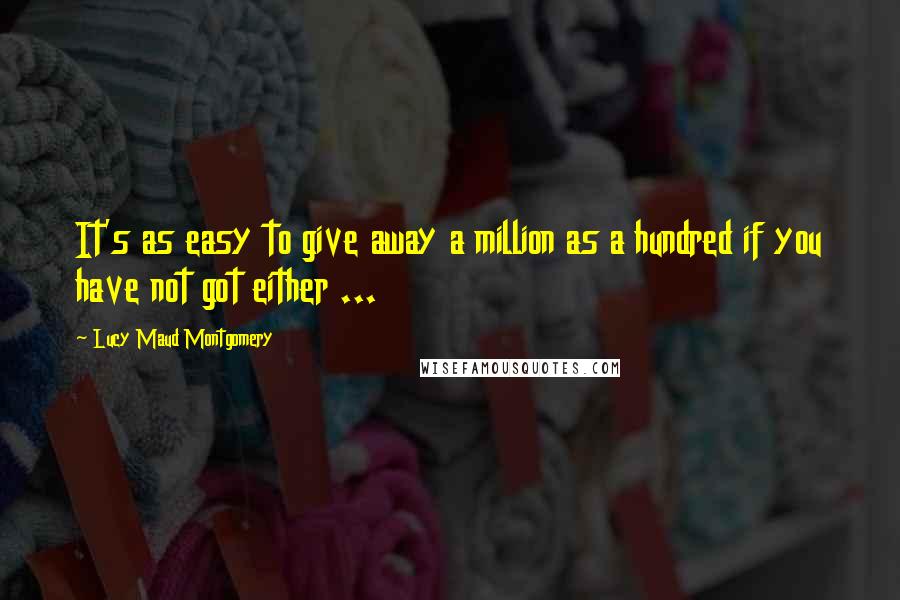 Lucy Maud Montgomery Quotes: It's as easy to give away a million as a hundred if you have not got either ...